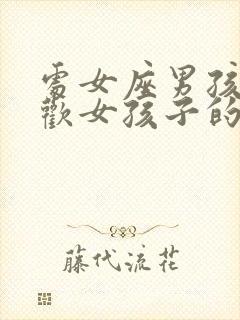 处女座男孩子喜欢女孩子的表现