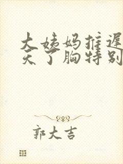 大姨妈推迟好几天了胸特别疼