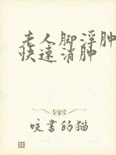 老人脚浮肿怎么快速消肿