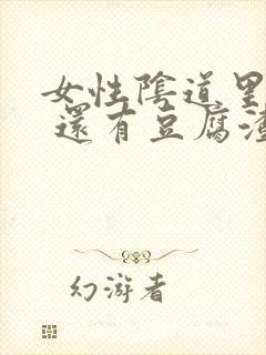 女性阴道里肉粒 还有豆腐渣