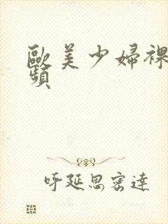 欧美少妇裸体视频