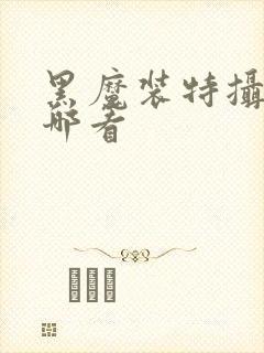 黑魔装特摄剧在哪看