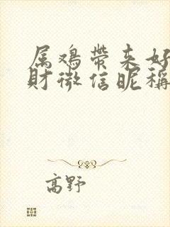 属鸡带来好运旺财微信昵称