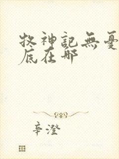 牧神记无忧乡到底在哪