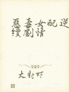 恶毒女配逆袭后续剧情