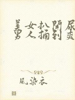 美女扒开尿口让男人捅到爽