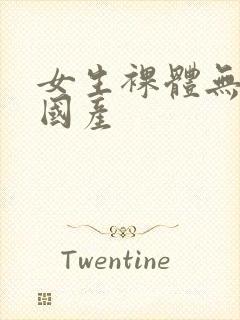 女生裸体无遮挡国产