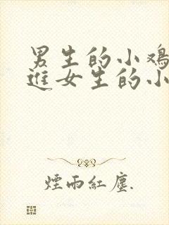 男生的小鸡鸡插进女生的小嘎嘎