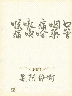 喉咙痛咽口水都痛吃啥药管用