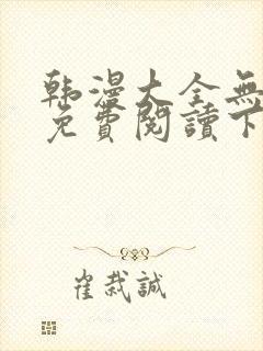 韩漫大全无删减免费阅读下拉式