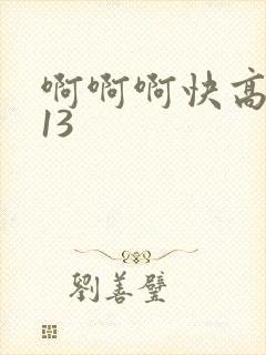 啊啊啊快高潮了13