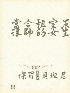 当合租室友是个很帅的女生