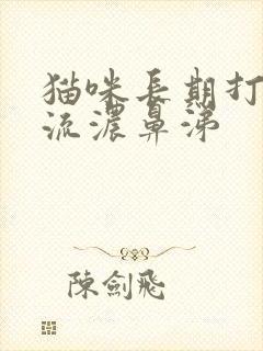 猫咪长期打喷嚏流浓鼻涕