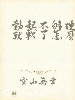 勃起不够硬一会就软了怎么调理