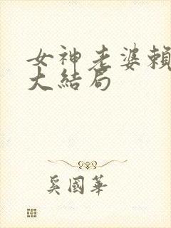 女神老婆赖上我大结局