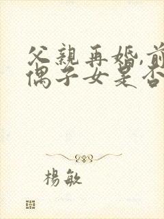 父亲再婚,前配偶子女是否有继承权