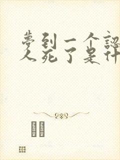 梦到一个认识的人死了是什么征兆