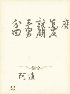 分手该怎么去挽回男朋友