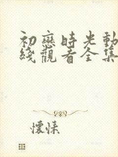 初恋时光动漫在线观看全集免费高清