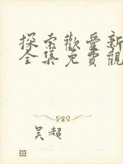 探索欢爱新境界全集免费观看动漫