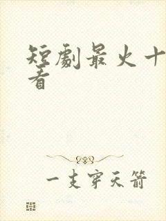 短剧最火十部必看