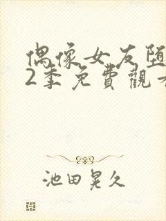 偶像女友堕落第2季免费观看全集