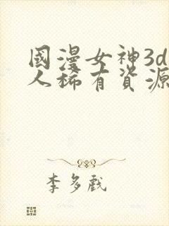 国漫女神3d同人稀有资源