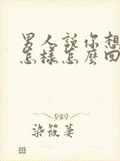 男人说你想让我怎样怎么回复