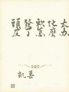 头发软化太贴头皮了怎么办