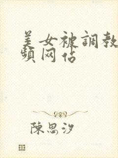 美女被调教的视频网站