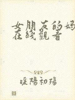 女朋友的妈妈9在线观看