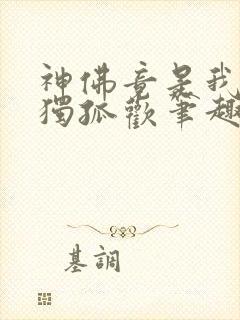 神佛竟是我自己独孤欢笔趣阁