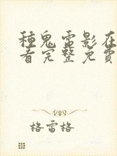 种鬼电影在线观看完整免费高清原声