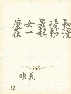 魔女最后和客人在一起动漫全集