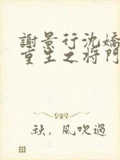 谢景行沈娇娇《重生之将门毒后》