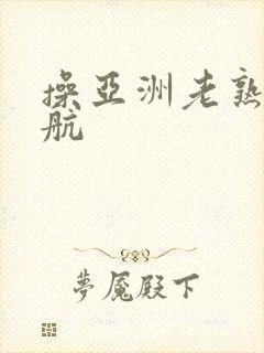 操亚洲老熟女导航