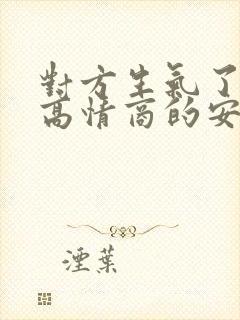 对方生气了如何高情商的安慰