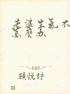 老婆生气不理我怎么办