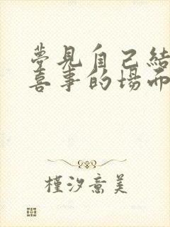 梦见自己结婚办喜事的场面好不好