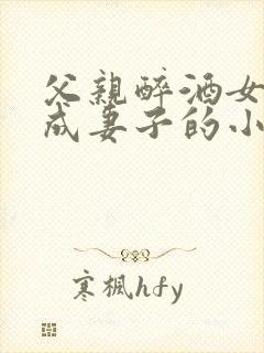 父亲醉酒女儿看成妻子的小说结局