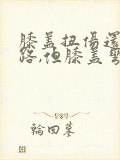 膝盖扭伤还能走路,但膝盖弯曲一些就很疼封面