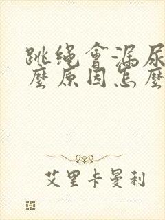 跳绳会漏尿是什么原因怎么办