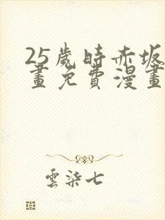 25岁时赤坂漫画免费漫画下拉式