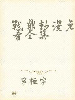 战鼎动漫免费观看全集