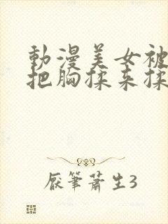 动漫美女被男生把胸揉来揉去视频