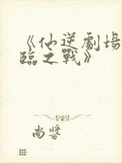 《仙逆剧场版神临之战》