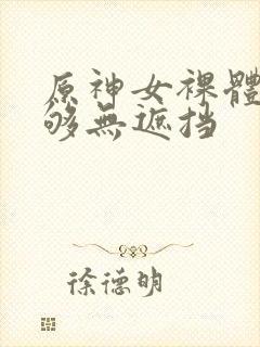 原神女裸体看个够无遮挡