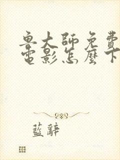 鲁大师免费高清电影怎么下载封面