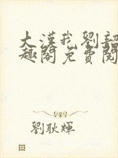 大汉我刘韶新笔趣阁免费阅读