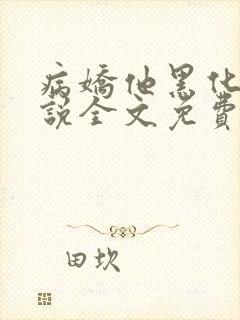 病娇他黑化了小说全文免费阅读正版